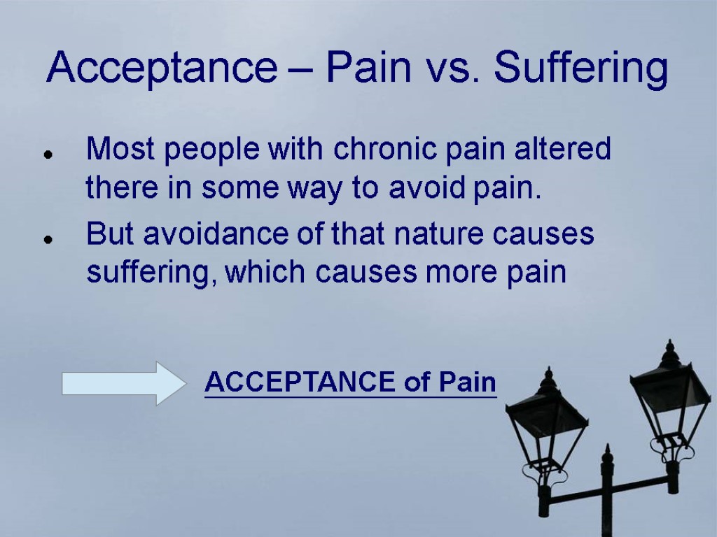 Acceptance – Pain vs. Suffering Most people with chronic pain altered there in some